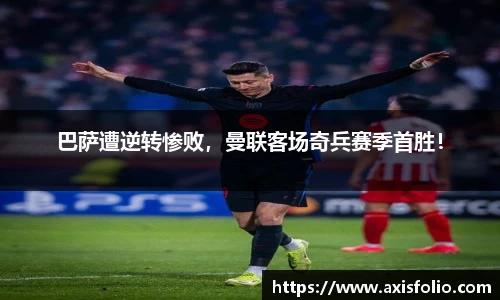 巴萨遭逆转惨败，曼联客场奇兵赛季首胜！