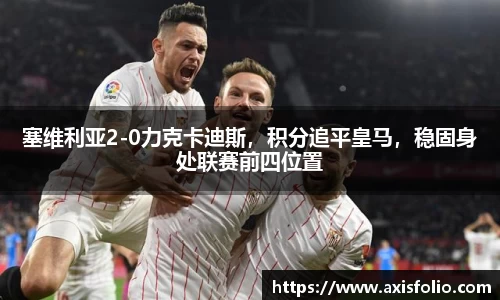 塞维利亚2-0力克卡迪斯，积分追平皇马，稳固身处联赛前四位置