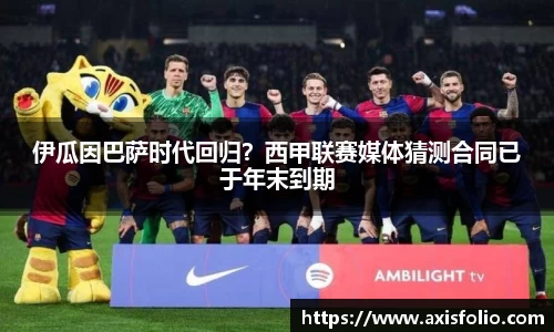 伊瓜因巴萨时代回归？西甲联赛媒体猜测合同已于年末到期