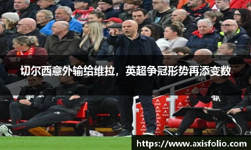切尔西意外输给维拉，英超争冠形势再添变数