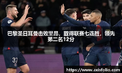 巴黎圣日耳曼击败里昂，取得联赛七连胜，领先第二名12分