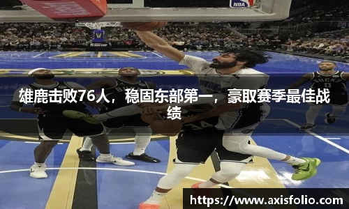雄鹿击败76人，稳固东部第一，豪取赛季最佳战绩
