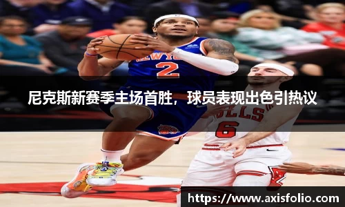 尼克斯新赛季主场首胜，球员表现出色引热议