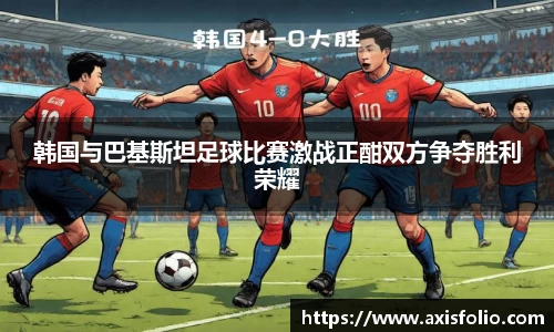韩国与巴基斯坦足球比赛激战正酣双方争夺胜利荣耀