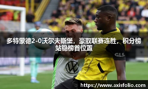 多特蒙德2-0沃尔夫斯堡，豪取联赛连胜，积分榜站稳榜首位置