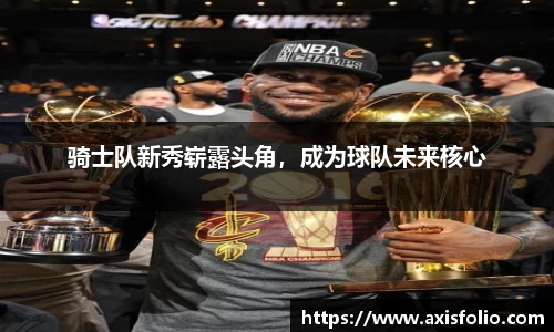 骑士队新秀崭露头角，成为球队未来核心