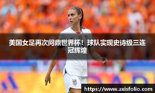 美国女足再次问鼎世界杯！球队实现史诗级三连冠辉煌
