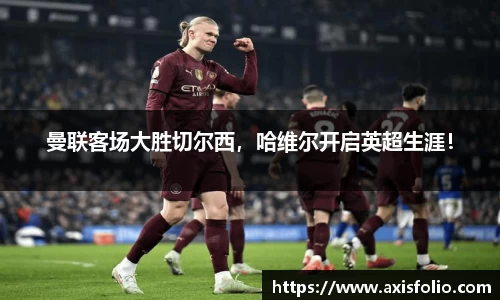 曼联客场大胜切尔西，哈维尔开启英超生涯！