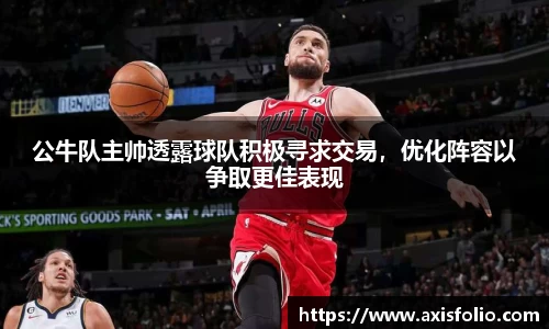 公牛队主帅透露球队积极寻求交易，优化阵容以争取更佳表现