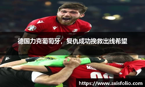 德国力克葡萄牙，复仇成功挽救出线希望