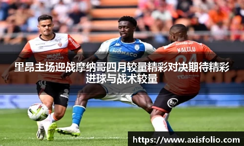 里昂主场迎战摩纳哥四月较量精彩对决期待精彩进球与战术较量