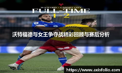 沃特福德与女王争夺战精彩回顾与赛后分析