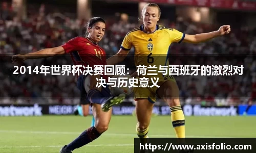 2014年世界杯决赛回顾：荷兰与西班牙的激烈对决与历史意义