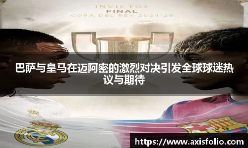 巴萨与皇马在迈阿密的激烈对决引发全球球迷热议与期待