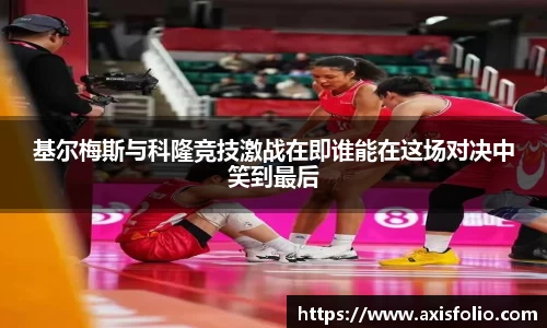基尔梅斯与科隆竞技激战在即谁能在这场对决中笑到最后