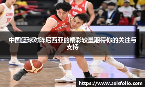 中国篮球对阵尼西亚的精彩较量期待你的关注与支持