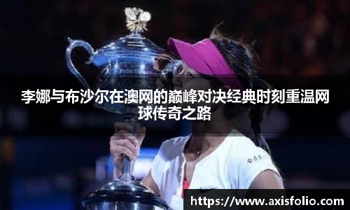 李娜与布沙尔在澳网的巅峰对决经典时刻重温网球传奇之路
