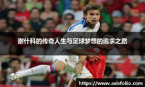 谢什科的传奇人生与足球梦想的追求之路
