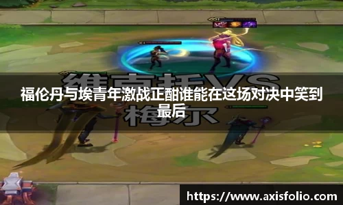 福伦丹与埃青年激战正酣谁能在这场对决中笑到最后