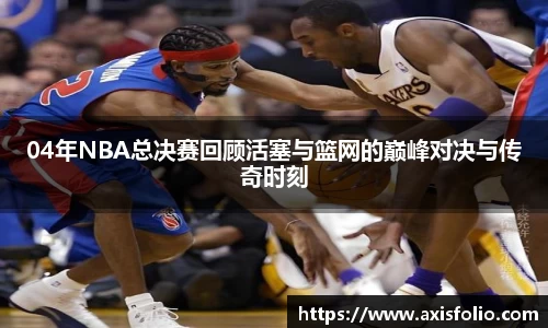 04年NBA总决赛回顾活塞与篮网的巅峰对决与传奇时刻