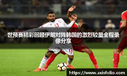 世预赛精彩回顾伊朗对阵韩国的激烈较量全程录像分享