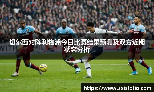 切尔西对阵利物浦今日比赛结果预测及双方近期状态分析