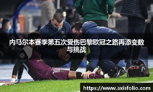 内马尔本赛季第五次受伤巴黎欧冠之路再添变数与挑战