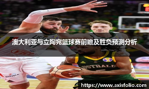 澳大利亚与立陶宛篮球赛前瞻及胜负预测分析