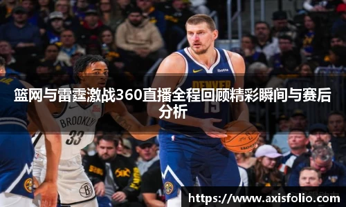 篮网与雷霆激战360直播全程回顾精彩瞬间与赛后分析