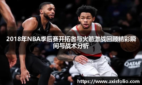 2018年NBA季后赛开拓者与火箭激战回顾精彩瞬间与战术分析