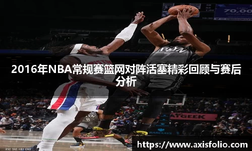 2016年NBA常规赛篮网对阵活塞精彩回顾与赛后分析