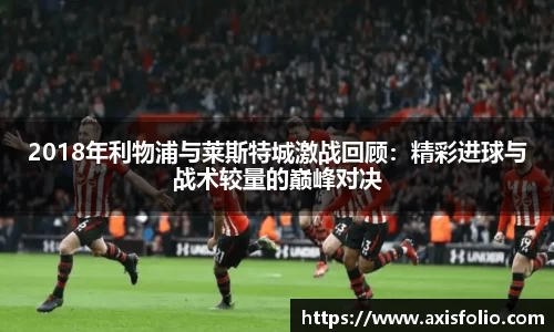 2018年利物浦与莱斯特城激战回顾：精彩进球与战术较量的巅峰对决