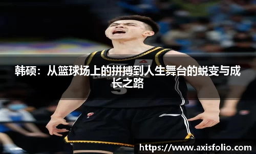 韩硕：从篮球场上的拼搏到人生舞台的蜕变与成长之路