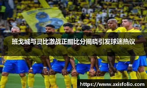 班戈城与灵比激战正酣比分揭晓引发球迷热议