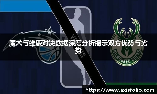 魔术与雄鹿对决数据深度分析揭示双方优势与劣势