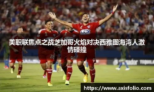 美职联焦点之战芝加哥火焰对决西雅图海湾人激情碰撞