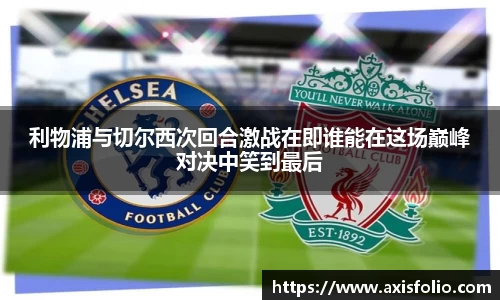 利物浦与切尔西次回合激战在即谁能在这场巅峰对决中笑到最后